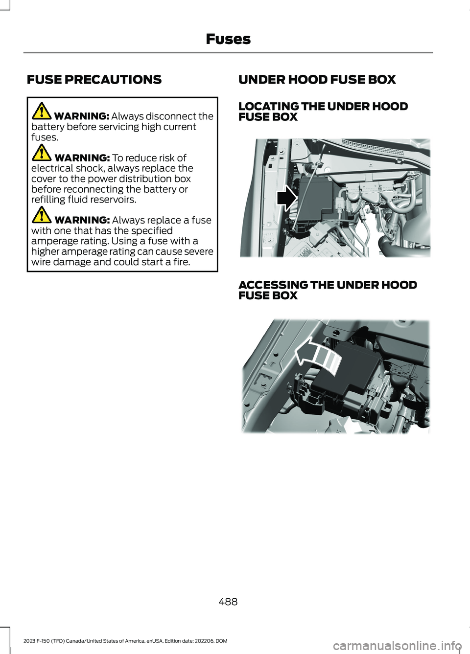 FORD F150 2023  Owners Manual FUSE PRECAUTIONS
WARNING: Always disconnect thebattery before servicing high currentfuses.
WARNING: To reduce risk ofelectrical shock, always replace thecover to the power distribution boxbefore recon