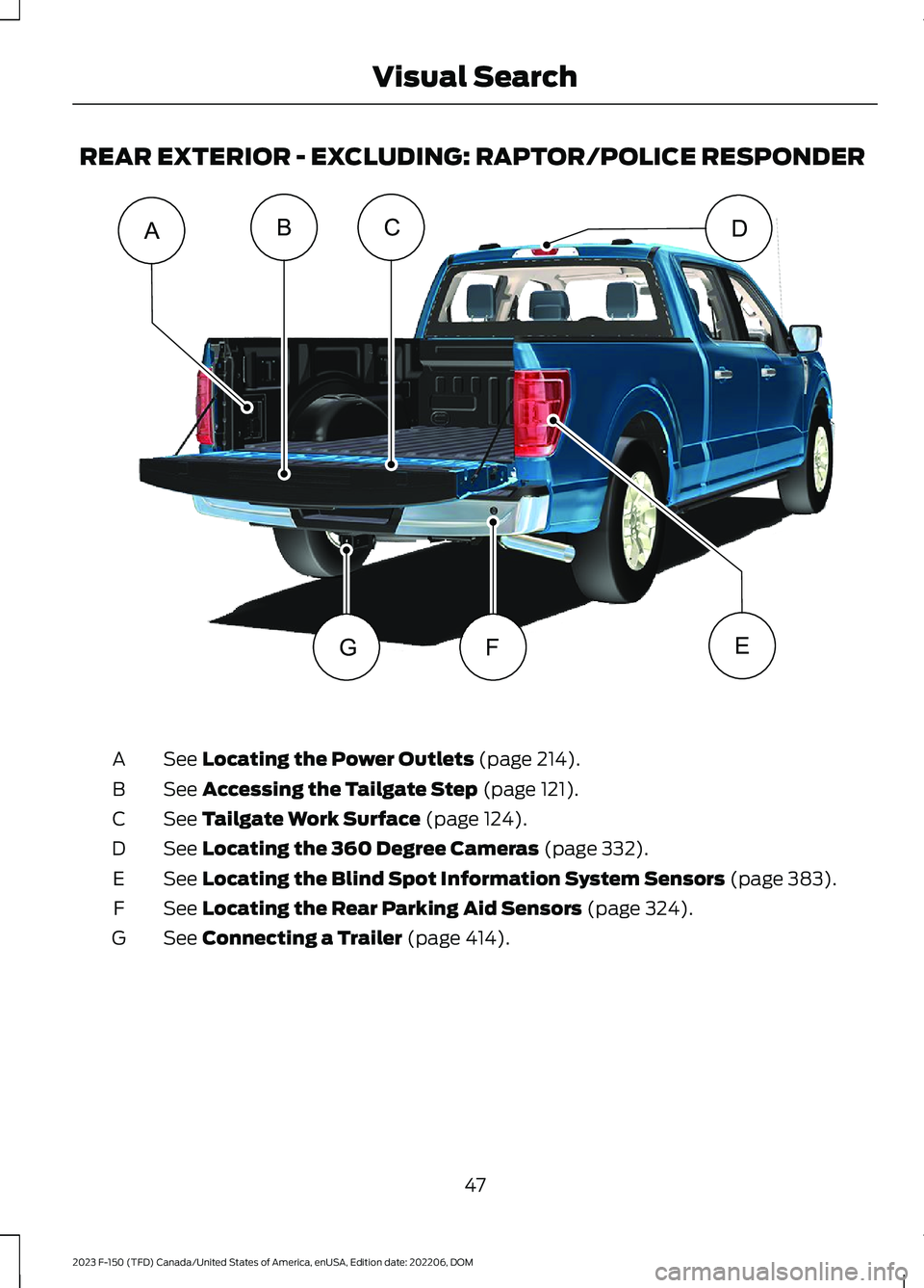 FORD F150 2023 Workshop Manual REAR EXTERIOR - EXCLUDING: RAPTOR/POLICE RESPONDER
See Locating the Power Outlets (page 214).A
See Accessing the Tailgate Step (page 121).B
See Tailgate Work Surface (page 124).C
See Locating the 360 FORD F150 2023 Workshop Manual REAR EXTERIOR - EXCLUDING: RAPTOR/POLICE RESPONDER
See Locating the Power Outlets (page 214).A
See Accessing the Tailgate Step (page 121).B
See Tailgate Work Surface (page 124).C
See Locating the 360