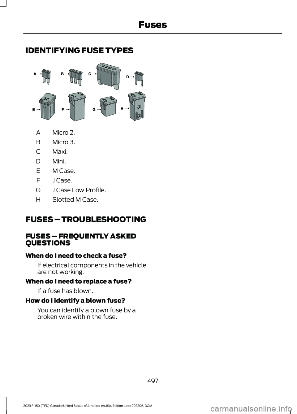 FORD F150 2023  Owners Manual IDENTIFYING FUSE TYPES
Micro 2.A
Micro 3.B
Maxi.C
Mini.D
M Case.E
J Case.F
J Case Low Profile.G
Slotted M Case.H
FUSES – TROUBLESHOOTING
FUSES – FREQUENTLY ASKEDQUESTIONS
When do I need to check a