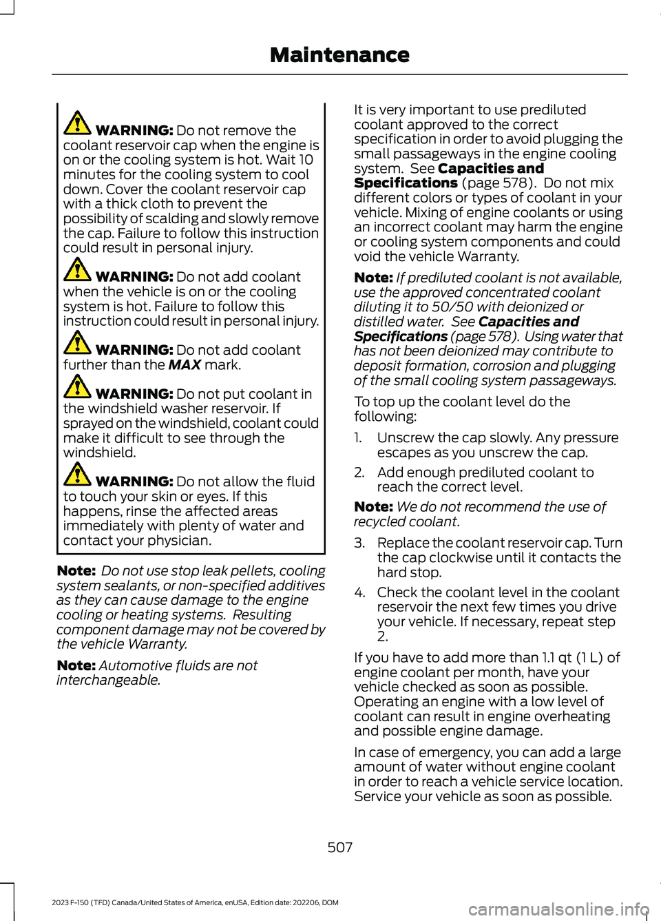 FORD F150 2023 Owners Guide WARNING: Do not remove thecoolant reservoir cap when the engine ison or the cooling system is hot. Wait 10minutes for the cooling system to cooldown. Cover the coolant reservoir capwith a thick cloth FORD F150 2023 Owners Guide WARNING: Do not remove thecoolant reservoir cap when the engine ison or the cooling system is hot. Wait 10minutes for the cooling system to cooldown. Cover the coolant reservoir capwith a thick cloth