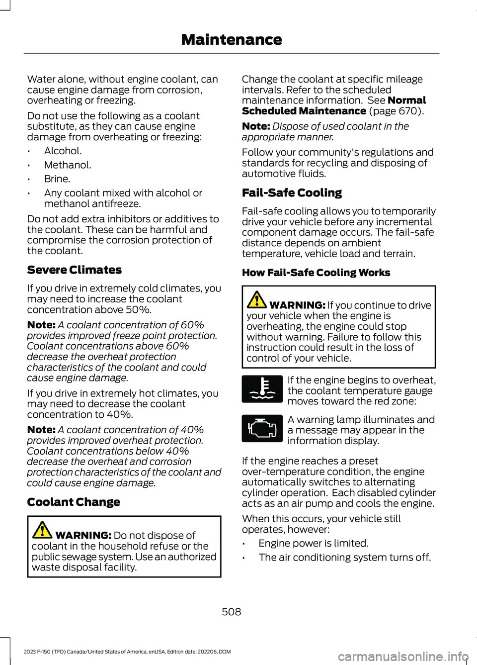 FORD F150 2023  Owners Manual Water alone, without engine coolant, cancause engine damage from corrosion,overheating or freezing.
Do not use the following as a coolantsubstitute, as they can cause enginedamage from overheating or 