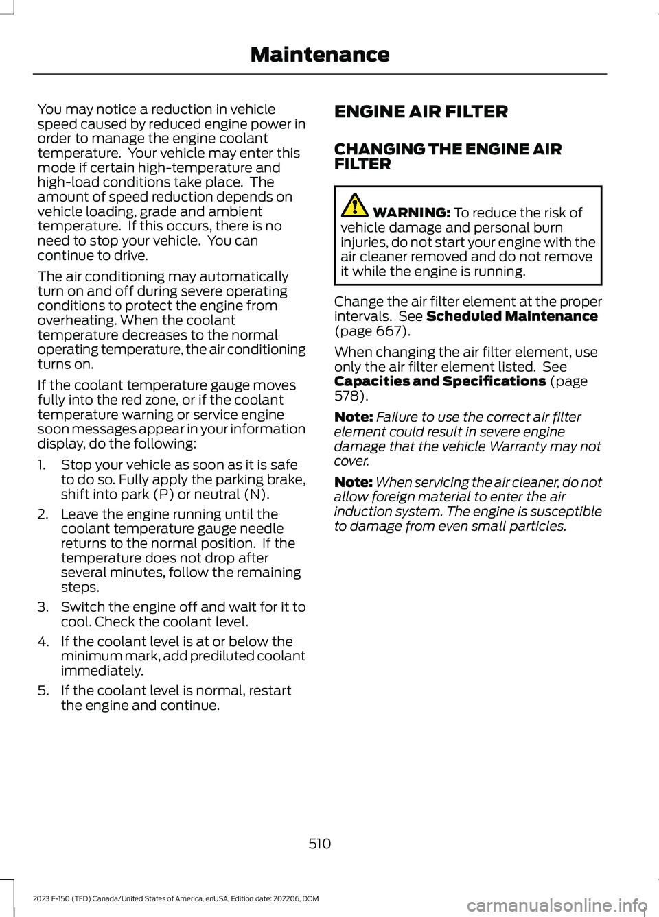 FORD F150 2023 Service Manual You may notice a reduction in vehiclespeed caused by reduced engine power inorder to manage the engine coolanttemperature.  Your vehicle may enter thismode if certain high-temperature andhigh-load con