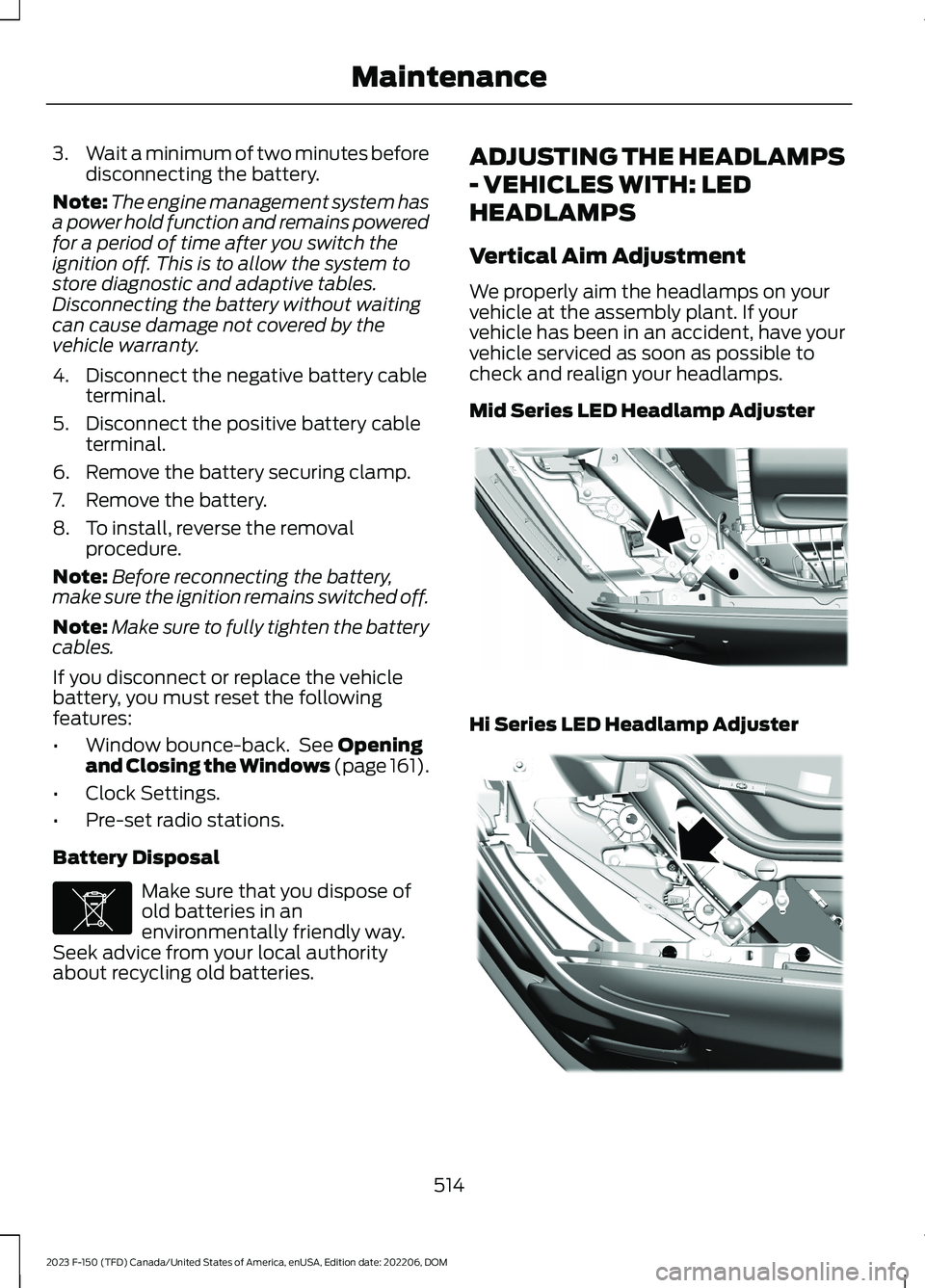 FORD F150 2023 Service Manual 3.Wait a minimum of two minutes beforedisconnecting the battery.
Note:The engine management system hasa power hold function and remains poweredfor a period of time after you switch theignition off. Th