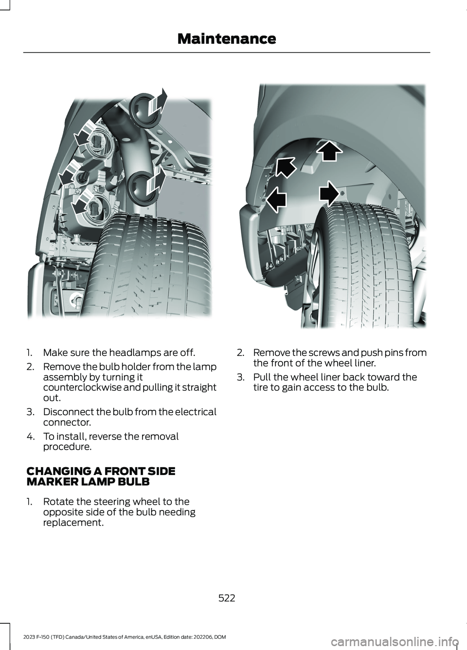 FORD F150 2023 Owners Manual 1.Make sure the headlamps are off.
2.Remove the bulb holder from the lampassembly by turning itcounterclockwise and pulling it straightout.
3.Disconnect the bulb from the electricalconnector.
4.To ins FORD F150 2023 Owners Manual 1.Make sure the headlamps are off.
2.Remove the bulb holder from the lampassembly by turning itcounterclockwise and pulling it straightout.
3.Disconnect the bulb from the electricalconnector.
4.To ins