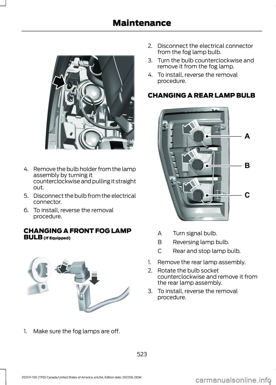 FORD F150 2023 Owners Manual 4.Remove the bulb holder from the lampassembly by turning itcounterclockwise and pulling it straightout.
5.Disconnect the bulb from the electricalconnector.
6.To install, reverse the removalprocedure. FORD F150 2023 Owners Manual 4.Remove the bulb holder from the lampassembly by turning itcounterclockwise and pulling it straightout.
5.Disconnect the bulb from the electricalconnector.
6.To install, reverse the removalprocedure.