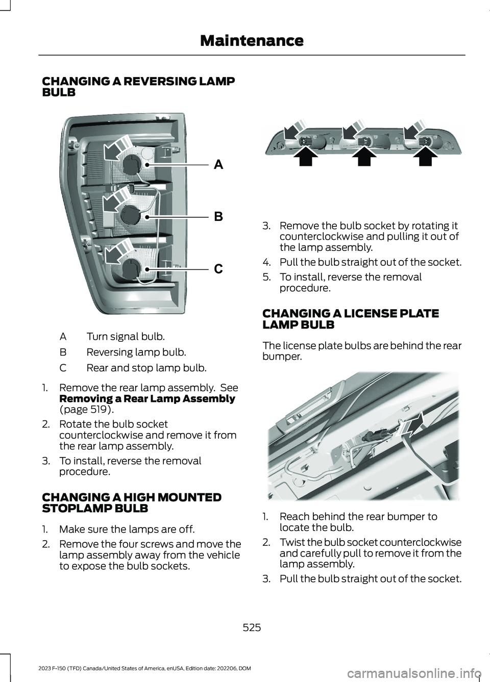 FORD F150 2023 Owners Manual CHANGING A REVERSING LAMPBULB
Turn signal bulb.A
Reversing lamp bulb.B
Rear and stop lamp bulb.C
1.Remove the rear lamp assembly. SeeRemoving a Rear Lamp Assembly(page 519).
2.Rotate the bulb socketco FORD F150 2023 Owners Manual CHANGING A REVERSING LAMPBULB
Turn signal bulb.A
Reversing lamp bulb.B
Rear and stop lamp bulb.C
1.Remove the rear lamp assembly. SeeRemoving a Rear Lamp Assembly(page 519).
2.Rotate the bulb socketco