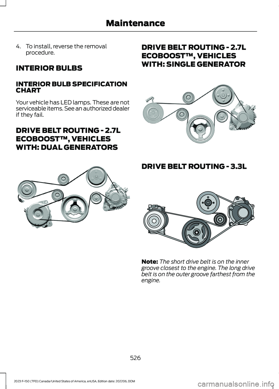 FORD F150 2023 Owners Manual 4.To install, reverse the removalprocedure.
INTERIOR BULBS
INTERIOR BULB SPECIFICATIONCHART
Your vehicle has LED lamps. These are notserviceable items. See an authorized dealerif they fail.
DRIVE BELT FORD F150 2023 Owners Manual 4.To install, reverse the removalprocedure.
INTERIOR BULBS
INTERIOR BULB SPECIFICATIONCHART
Your vehicle has LED lamps. These are notserviceable items. See an authorized dealerif they fail.
DRIVE BELT