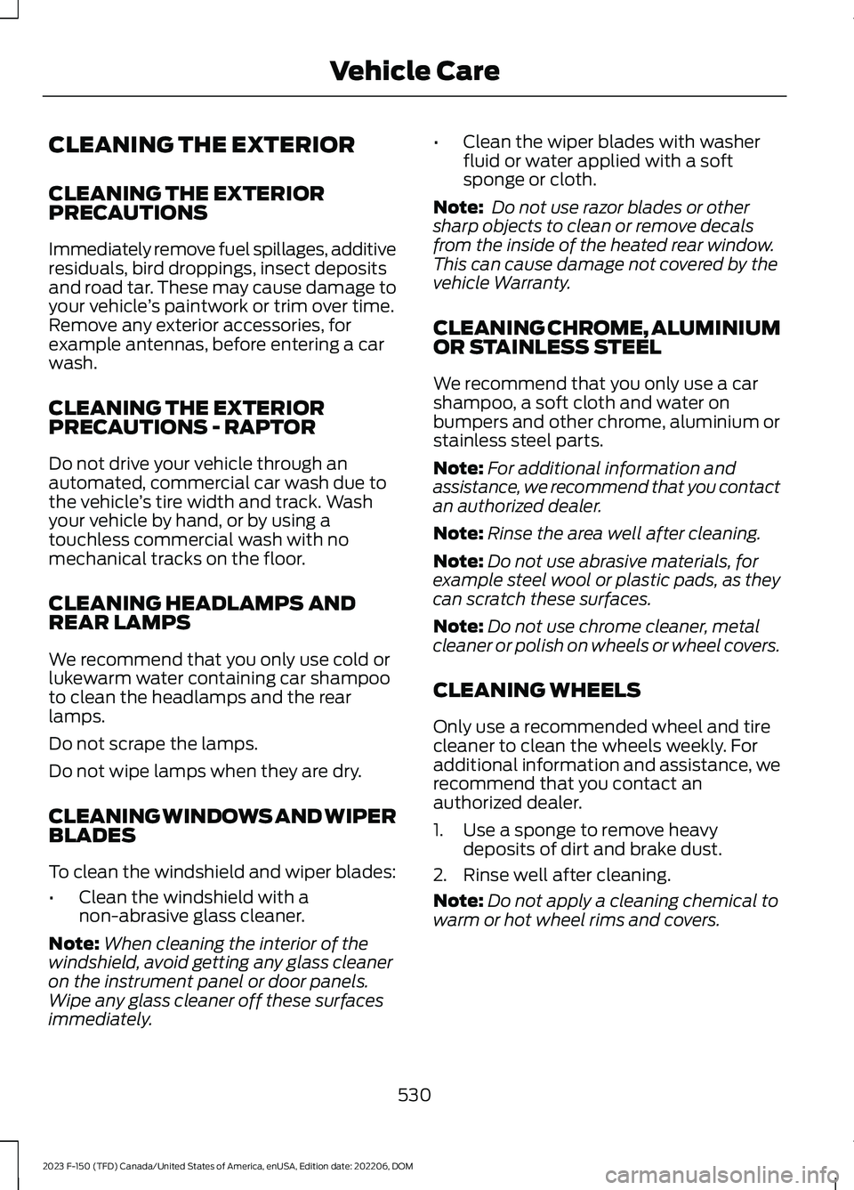 FORD F150 2023  Owners Manual CLEANING THE EXTERIOR
CLEANING THE EXTERIORPRECAUTIONS
Immediately remove fuel spillages, additiveresiduals, bird droppings, insect depositsand road tar. These may cause damage toyour vehicle’s pain