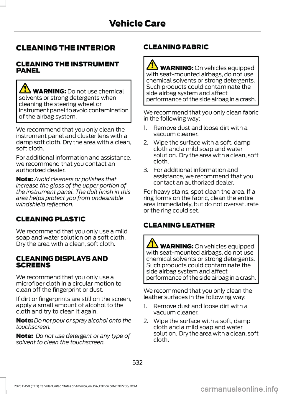 FORD F150 2023  Owners Manual CLEANING THE INTERIOR
CLEANING THE INSTRUMENTPANEL
WARNING: Do not use chemicalsolvents or strong detergents whencleaning the steering wheel orinstrument panel to avoid contaminationof the airbag syst