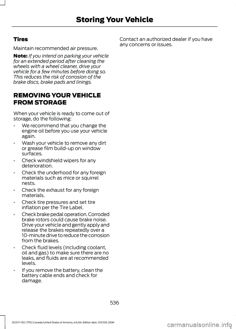 FORD F150 2023 Service Manual Tires
Maintain recommended air pressure.
Note:If you intend on parking your vehiclefor an extended period after cleaning thewheels with a wheel cleaner, drive yourvehicle for a few minutes before doin
