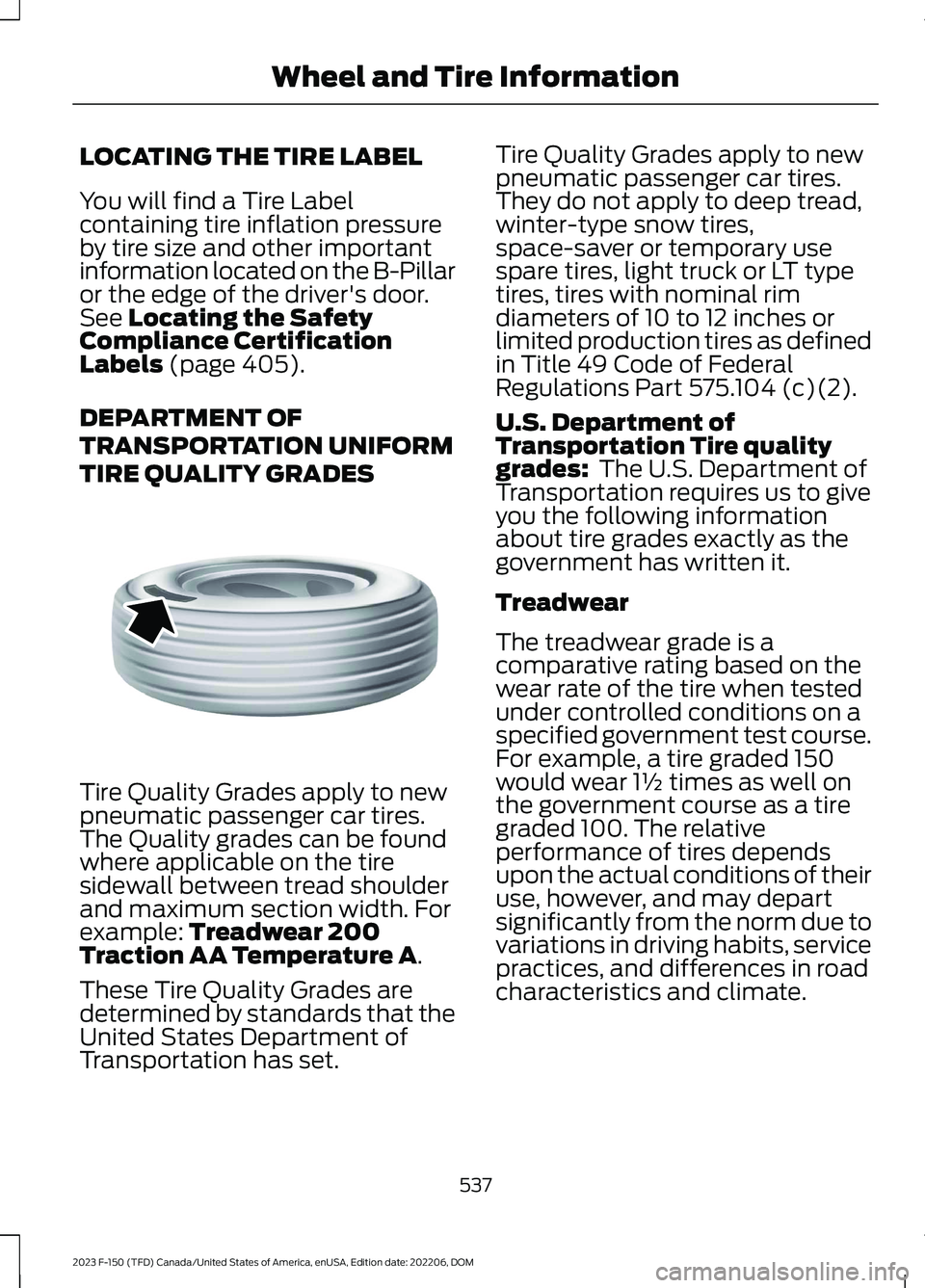 FORD F150 2023 Owners Manual LOCATING THE TIRE LABEL
You will find a Tire Labelcontaining tire inflation pressureby tire size and other importantinformation located on the B-Pillaror the edge of the driver's door.See Locating FORD F150 2023 Owners Manual LOCATING THE TIRE LABEL
You will find a Tire Labelcontaining tire inflation pressureby tire size and other importantinformation located on the B-Pillaror the edge of the driver's door.See Locating