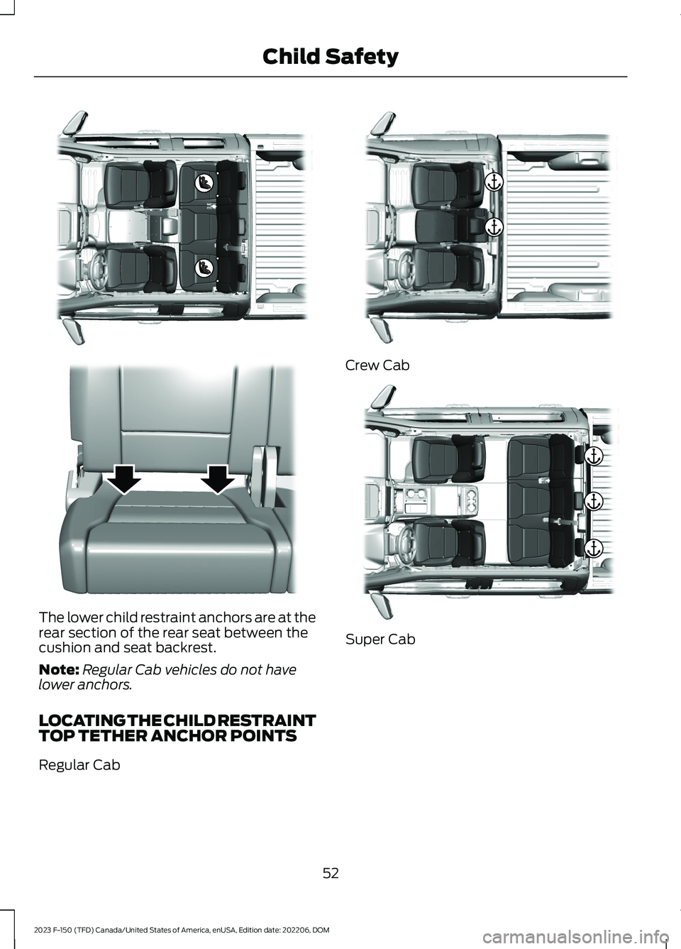 FORD F150 2023 Workshop Manual The lower child restraint anchors are at therear section of the rear seat between thecushion and seat backrest.
Note:Regular Cab vehicles do not havelower anchors.
LOCATING THE CHILD RESTRAINTTOP TETH FORD F150 2023 Workshop Manual The lower child restraint anchors are at therear section of the rear seat between thecushion and seat backrest.
Note:Regular Cab vehicles do not havelower anchors.
LOCATING THE CHILD RESTRAINTTOP TETH