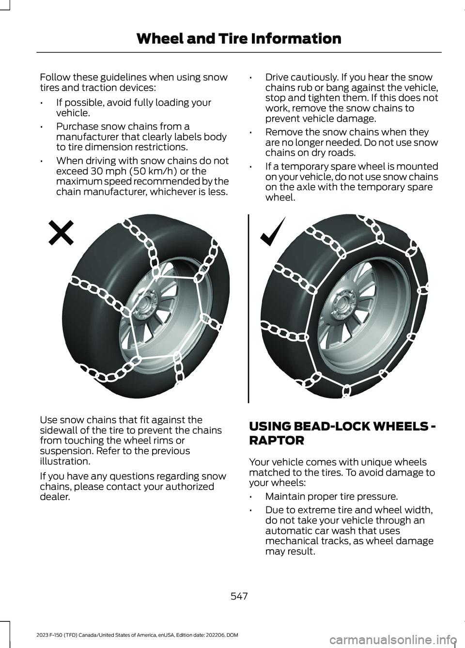 FORD F150 2023 Owners Manual Follow these guidelines when using snowtires and traction devices:
•If possible, avoid fully loading yourvehicle.
•Purchase snow chains from amanufacturer that clearly labels bodyto tire dimension FORD F150 2023 Owners Manual Follow these guidelines when using snowtires and traction devices:
•If possible, avoid fully loading yourvehicle.
•Purchase snow chains from amanufacturer that clearly labels bodyto tire dimension