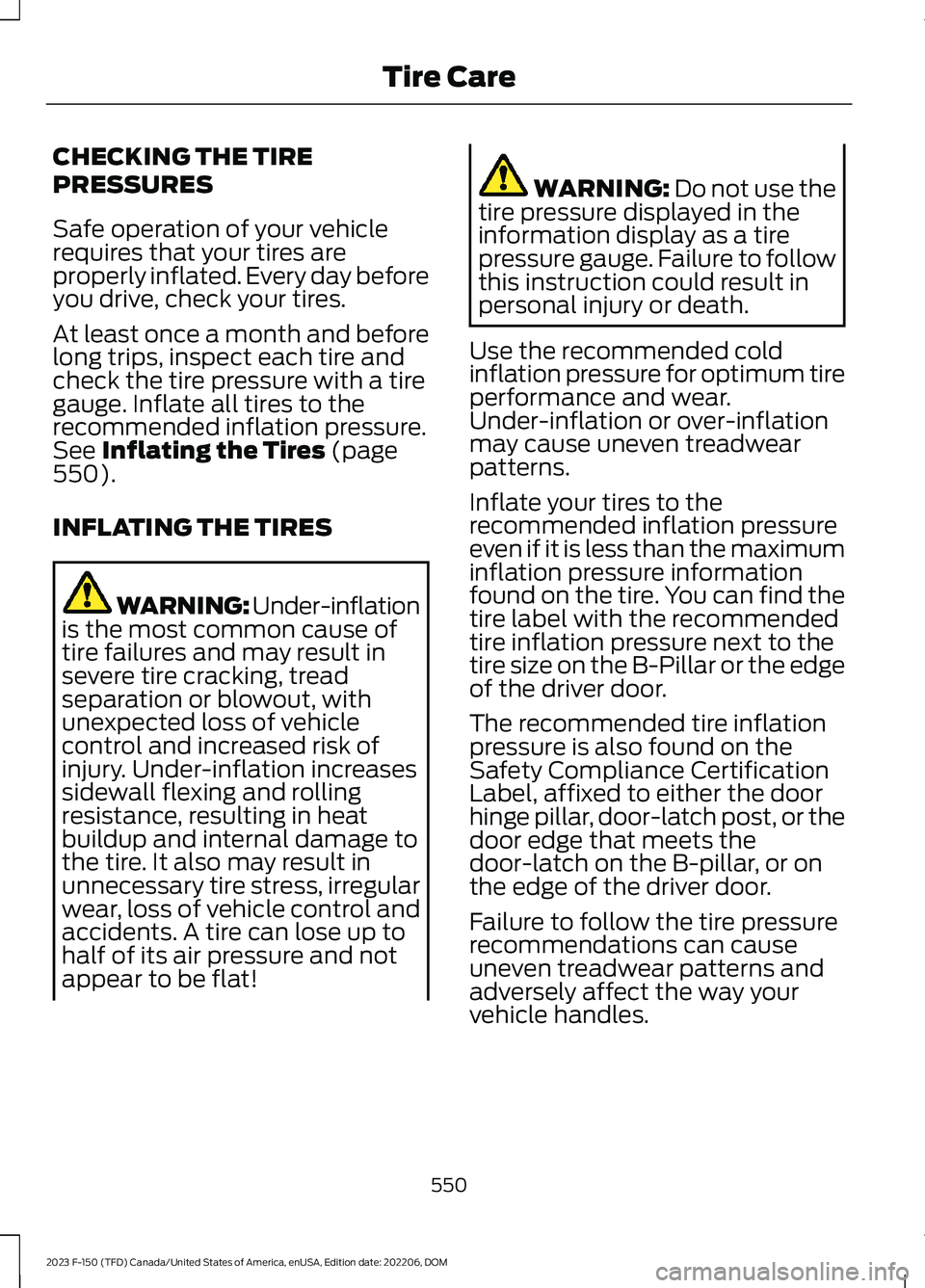 FORD F150 2023 Owners Manual CHECKING THE TIRE
PRESSURES
Safe operation of your vehiclerequires that your tires areproperly inflated. Every day beforeyou drive, check your tires.
At least once a month and beforelong trips, inspec FORD F150 2023 Owners Manual CHECKING THE TIRE
PRESSURES
Safe operation of your vehiclerequires that your tires areproperly inflated. Every day beforeyou drive, check your tires.
At least once a month and beforelong trips, inspec