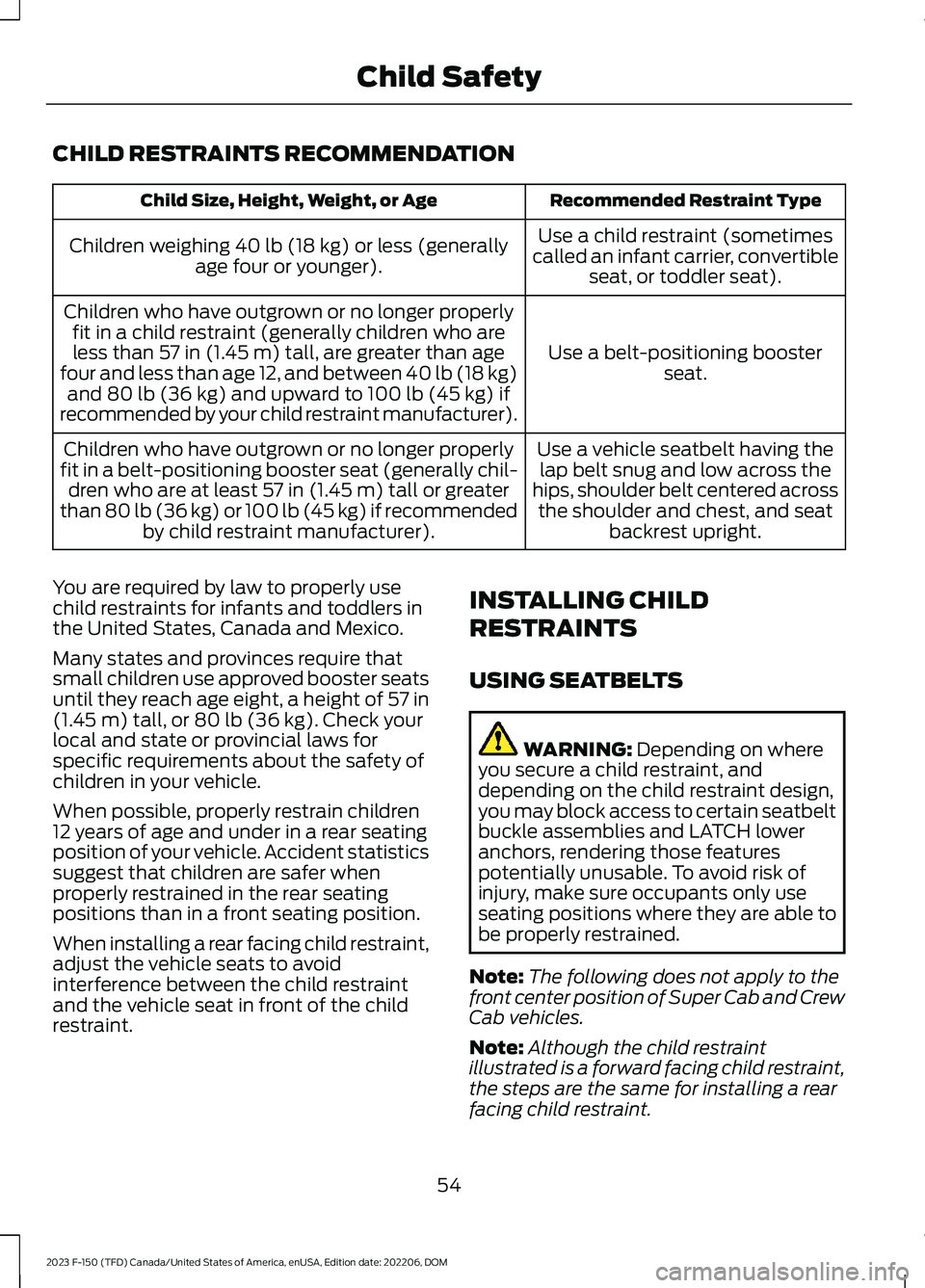 FORD F150 2023 Workshop Manual CHILD RESTRAINTS RECOMMENDATION
Recommended Restraint TypeChild Size, Height, Weight, or Age
Use a child restraint (sometimescalled an infant carrier, convertibleseat, or toddler seat).
Children weigh FORD F150 2023 Workshop Manual CHILD RESTRAINTS RECOMMENDATION
Recommended Restraint TypeChild Size, Height, Weight, or Age
Use a child restraint (sometimescalled an infant carrier, convertibleseat, or toddler seat).
Children weigh