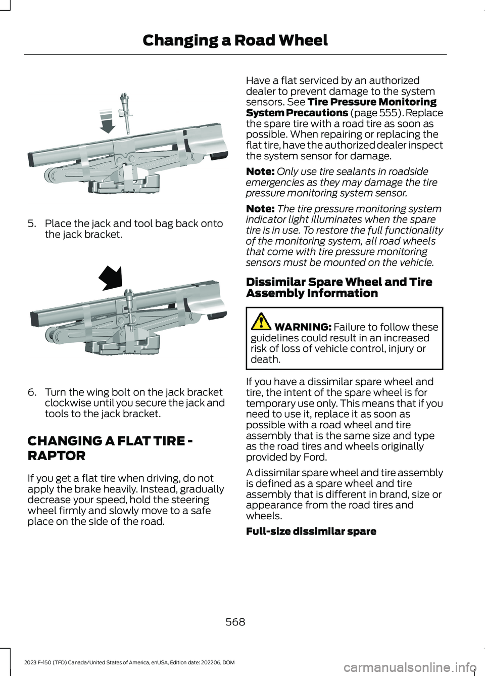 FORD F150 2023  Owners Manual 5.Place the jack and tool bag back ontothe jack bracket.
6.Turn the wing bolt on the jack bracketclockwise until you secure the jack andtools to the jack bracket.
CHANGING A FLAT TIRE -
RAPTOR
If you 