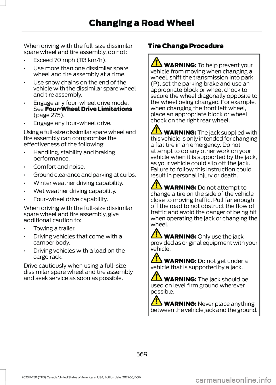 FORD F150 2023  Owners Manual When driving with the full-size dissimilarspare wheel and tire assembly, do not:
•Exceed 70 mph (113 km/h).
•Use more than one dissimilar sparewheel and tire assembly at a time.
•Use snow chains