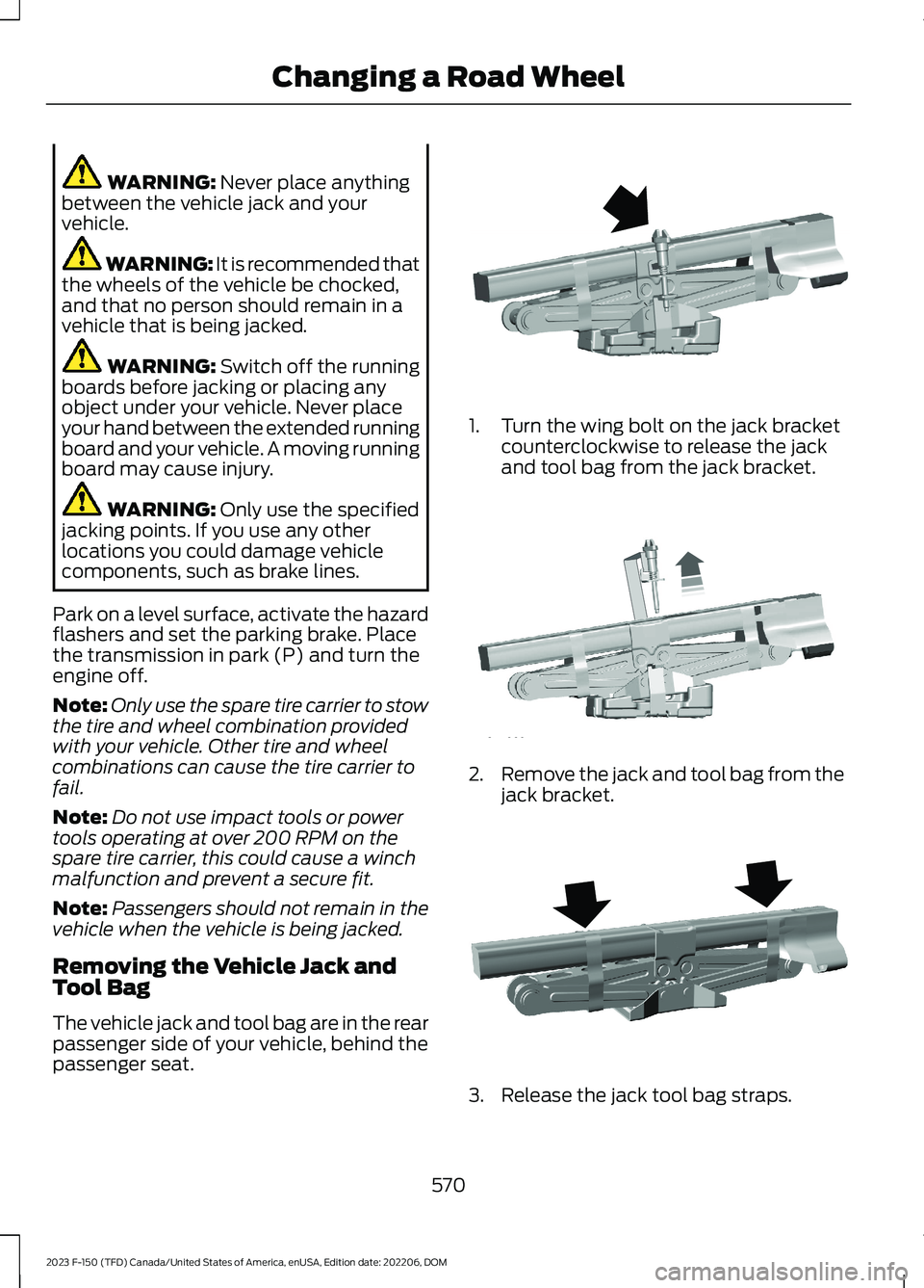 FORD F150 2023  Owners Manual WARNING: Never place anythingbetween the vehicle jack and yourvehicle.
WARNING: It is recommended thatthe wheels of the vehicle be chocked,and that no person should remain in avehicle that is being ja