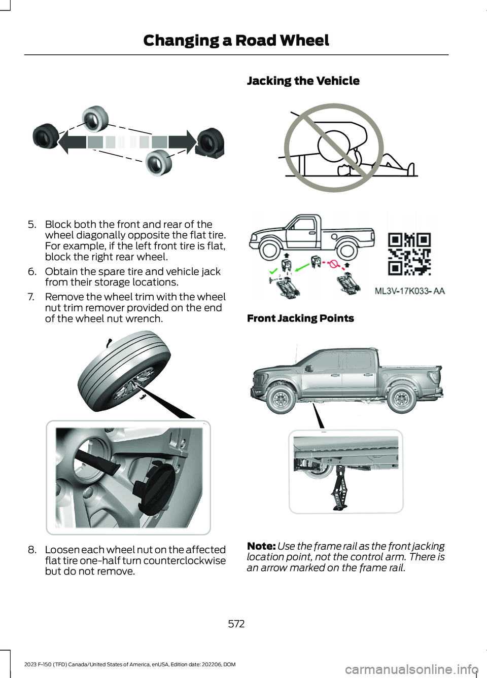 FORD F150 2023  Owners Manual 5.Block both the front and rear of thewheel diagonally opposite the flat tire.For example, if the left front tire is flat,block the right rear wheel.
6.Obtain the spare tire and vehicle jackfrom their
