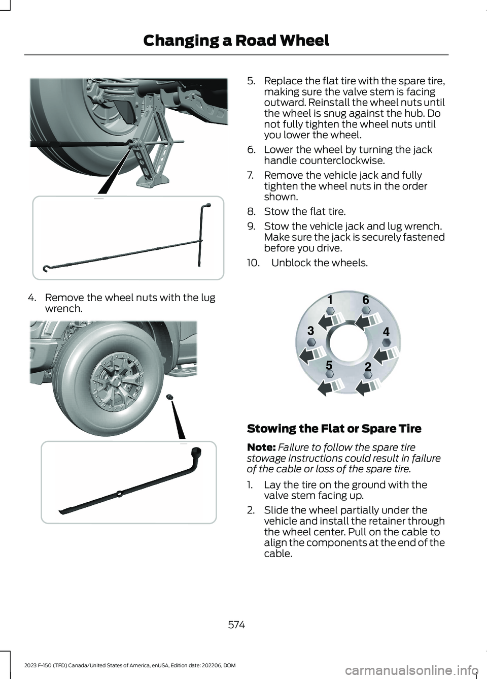 FORD F150 2023  Owners Manual 4.Remove the wheel nuts with the lugwrench.
5.Replace the flat tire with the spare tire,making sure the valve stem is facingoutward. Reinstall the wheel nuts untilthe wheel is snug against the hub. Do
