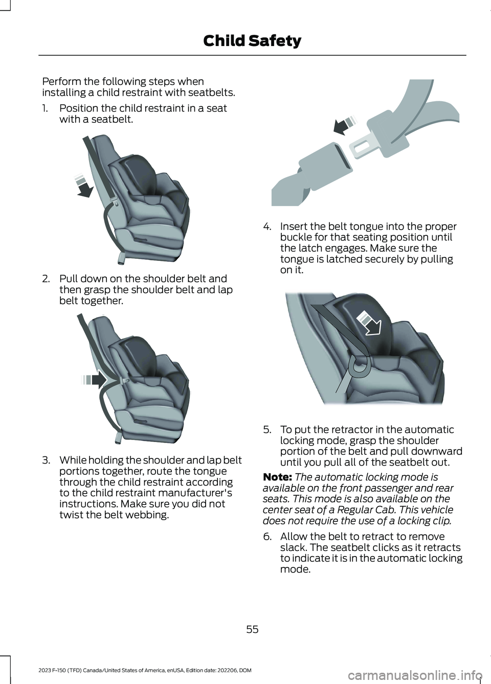 FORD F150 2023  Owners Manual Perform the following steps wheninstalling a child restraint with seatbelts.
1.Position the child restraint in a seatwith a seatbelt.
2.Pull down on the shoulder belt andthen grasp the shoulder belt a