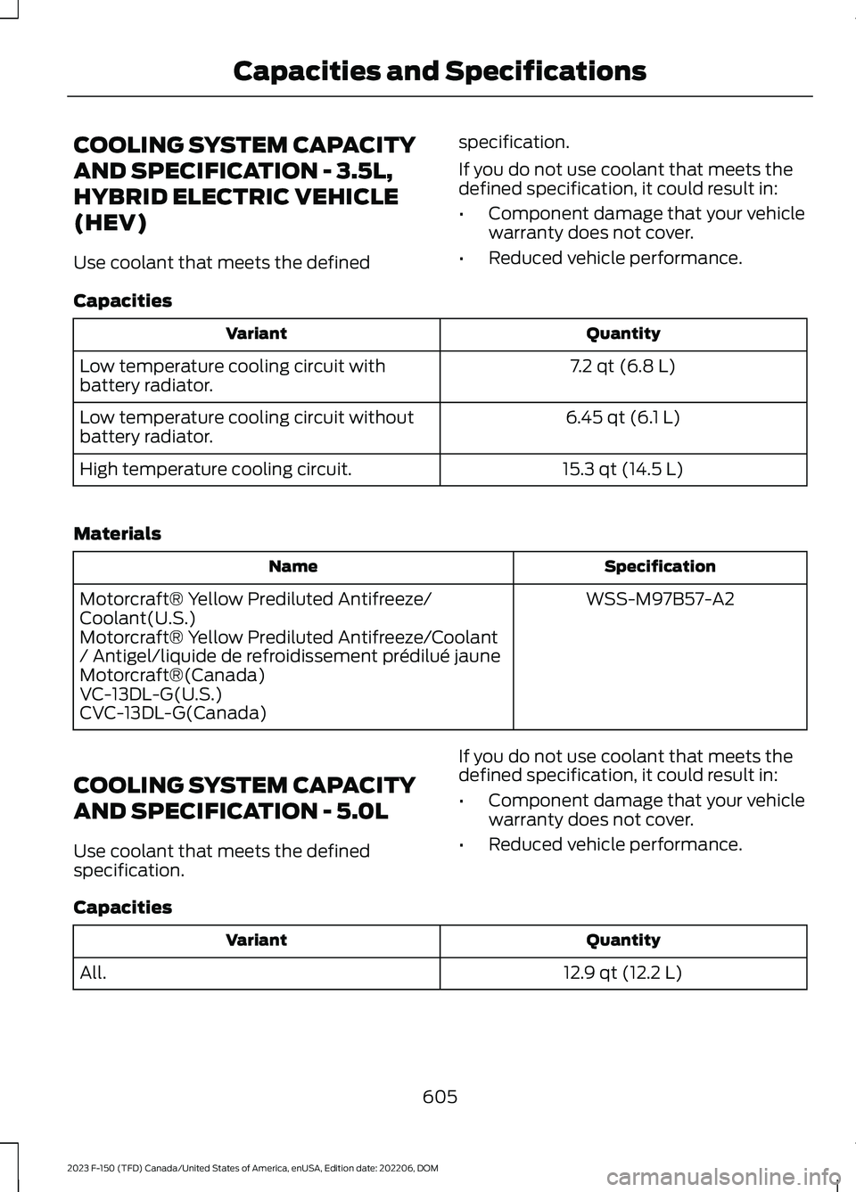 FORD F150 2023  Owners Manual COOLING SYSTEM CAPACITY
AND SPECIFICATION - 3.5L,
HYBRID ELECTRIC VEHICLE
(HEV)
Use coolant that meets the defined
specification.
If you do not use coolant that meets thedefined specification, it coul
