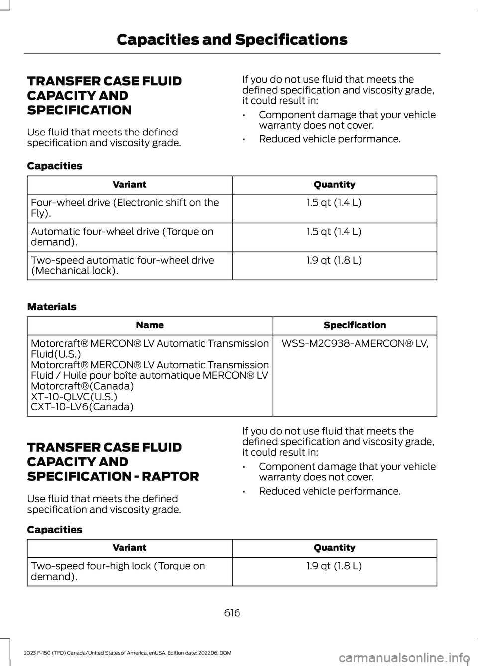 FORD F150 2023  Owners Manual TRANSFER CASE FLUID
CAPACITY AND
SPECIFICATION
Use fluid that meets the definedspecification and viscosity grade.
If you do not use fluid that meets thedefined specification and viscosity grade,it cou