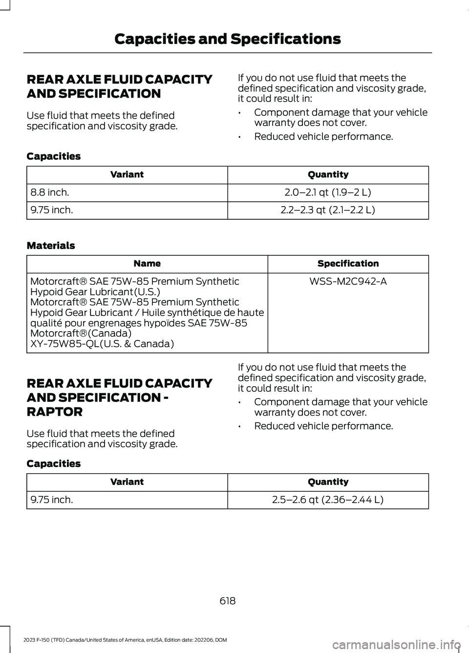 FORD F150 2023  Owners Manual REAR AXLE FLUID CAPACITY
AND SPECIFICATION
Use fluid that meets the definedspecification and viscosity grade.
If you do not use fluid that meets thedefined specification and viscosity grade,it could r