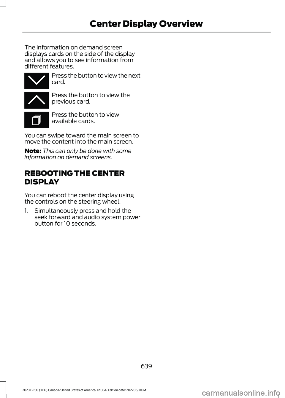 FORD F150 2023  Owners Manual The information on demand screendisplays cards on the side of the displayand allows you to see information fromdifferent features.
Press the button to view the nextcard.
Press the button to view thepr