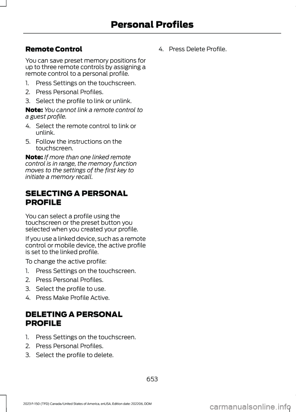 FORD F150 2023  Owners Manual Remote Control
You can save preset memory positions forup to three remote controls by assigning aremote control to a personal profile.
1.Press Settings on the touchscreen.
2.Press Personal Profiles.
3