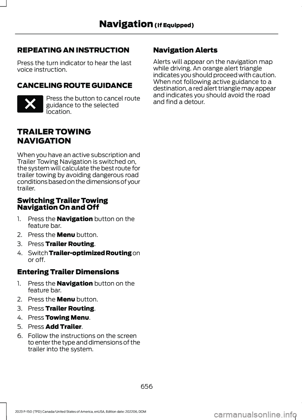 FORD F150 2023  Owners Manual REPEATING AN INSTRUCTION
Press the turn indicator to hear the lastvoice instruction.
CANCELING ROUTE GUIDANCE
Press the button to cancel routeguidance to the selectedlocation.
TRAILER TOWING
NAVIGATIO