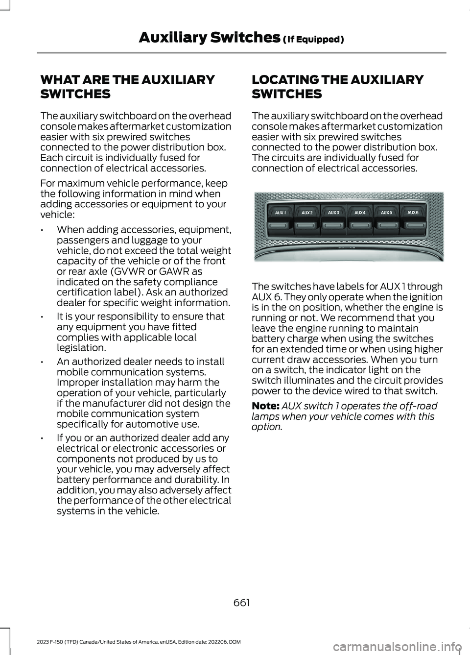 FORD F150 2023 Owners Manual WHAT ARE THE AUXILIARY
SWITCHES
The auxiliary switchboard on the overheadconsole makes aftermarket customizationeasier with six prewired switchesconnected to the power distribution box.Each circuit is FORD F150 2023 Owners Manual WHAT ARE THE AUXILIARY
SWITCHES
The auxiliary switchboard on the overheadconsole makes aftermarket customizationeasier with six prewired switchesconnected to the power distribution box.Each circuit is