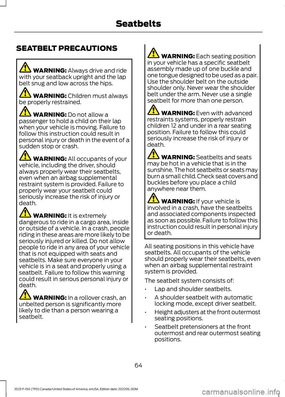 FORD F150 2023 Repair Manual SEATBELT PRECAUTIONS
WARNING: Always drive and ridewith your seatback upright and the lapbelt snug and low across the hips.
WARNING: Children must alwaysbe properly restrained.
WARNING: Do not allow a FORD F150 2023 Repair Manual SEATBELT PRECAUTIONS
WARNING: Always drive and ridewith your seatback upright and the lapbelt snug and low across the hips.
WARNING: Children must alwaysbe properly restrained.
WARNING: Do not allow a