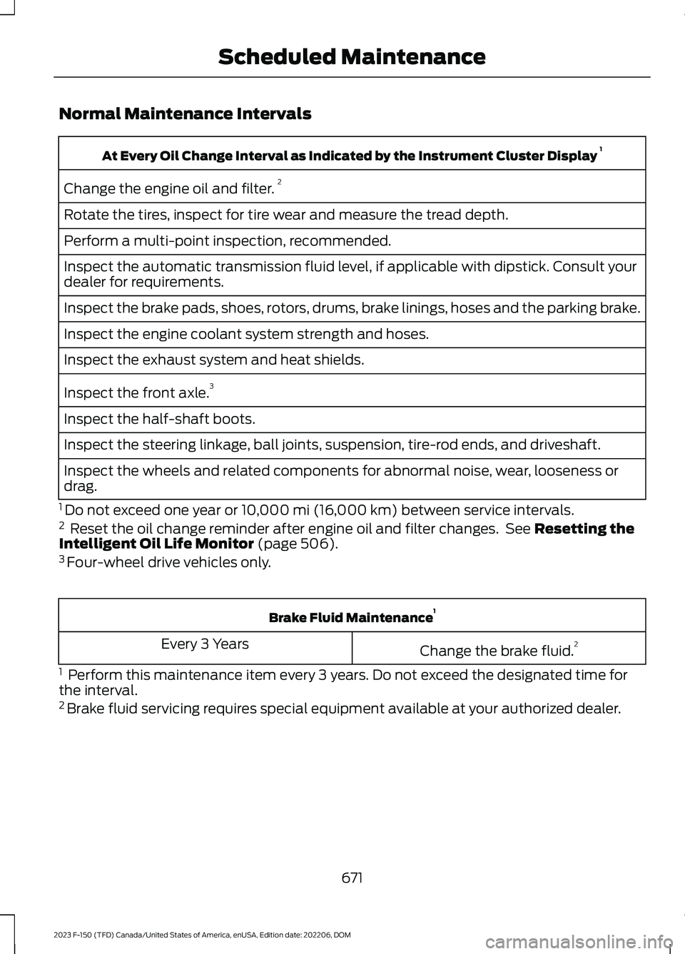 FORD F150 2023 Owners Manual Normal Maintenance Intervals
At Every Oil Change Interval as Indicated by the Instrument Cluster Display 1
Change the engine oil and filter.2
Rotate the tires, inspect for tire wear and measure the tr FORD F150 2023 Owners Manual Normal Maintenance Intervals
At Every Oil Change Interval as Indicated by the Instrument Cluster Display 1
Change the engine oil and filter.2
Rotate the tires, inspect for tire wear and measure the tr