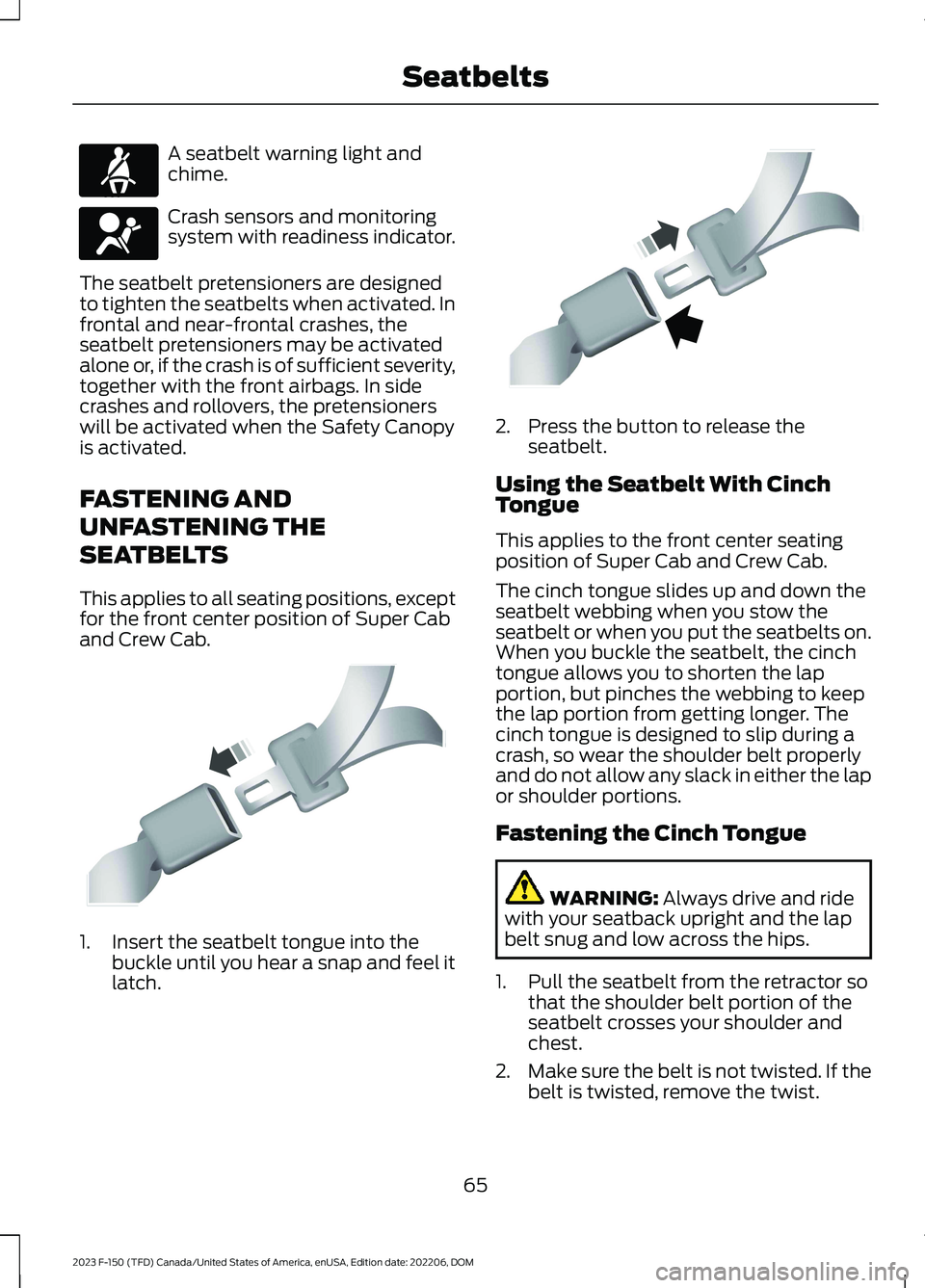 FORD F150 2023 Repair Manual A seatbelt warning light andchime.
Crash sensors and monitoringsystem with readiness indicator.
The seatbelt pretensioners are designedto tighten the seatbelts when activated. Infrontal and near-front FORD F150 2023 Repair Manual A seatbelt warning light andchime.
Crash sensors and monitoringsystem with readiness indicator.
The seatbelt pretensioners are designedto tighten the seatbelts when activated. Infrontal and near-front