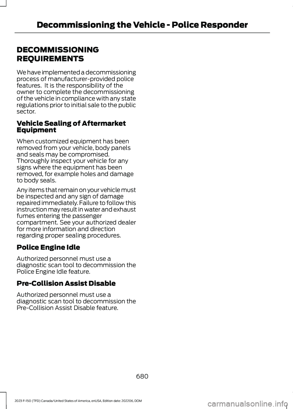 FORD F150 2023 Owners Manual DECOMMISSIONING
REQUIREMENTS
We have implemented a decommissioningprocess of manufacturer-provided policefeatures. It is the responsibility of theowner to complete the decommissioningof the vehicle i FORD F150 2023 Owners Manual DECOMMISSIONING
REQUIREMENTS
We have implemented a decommissioningprocess of manufacturer-provided policefeatures. It is the responsibility of theowner to complete the decommissioningof the vehicle i