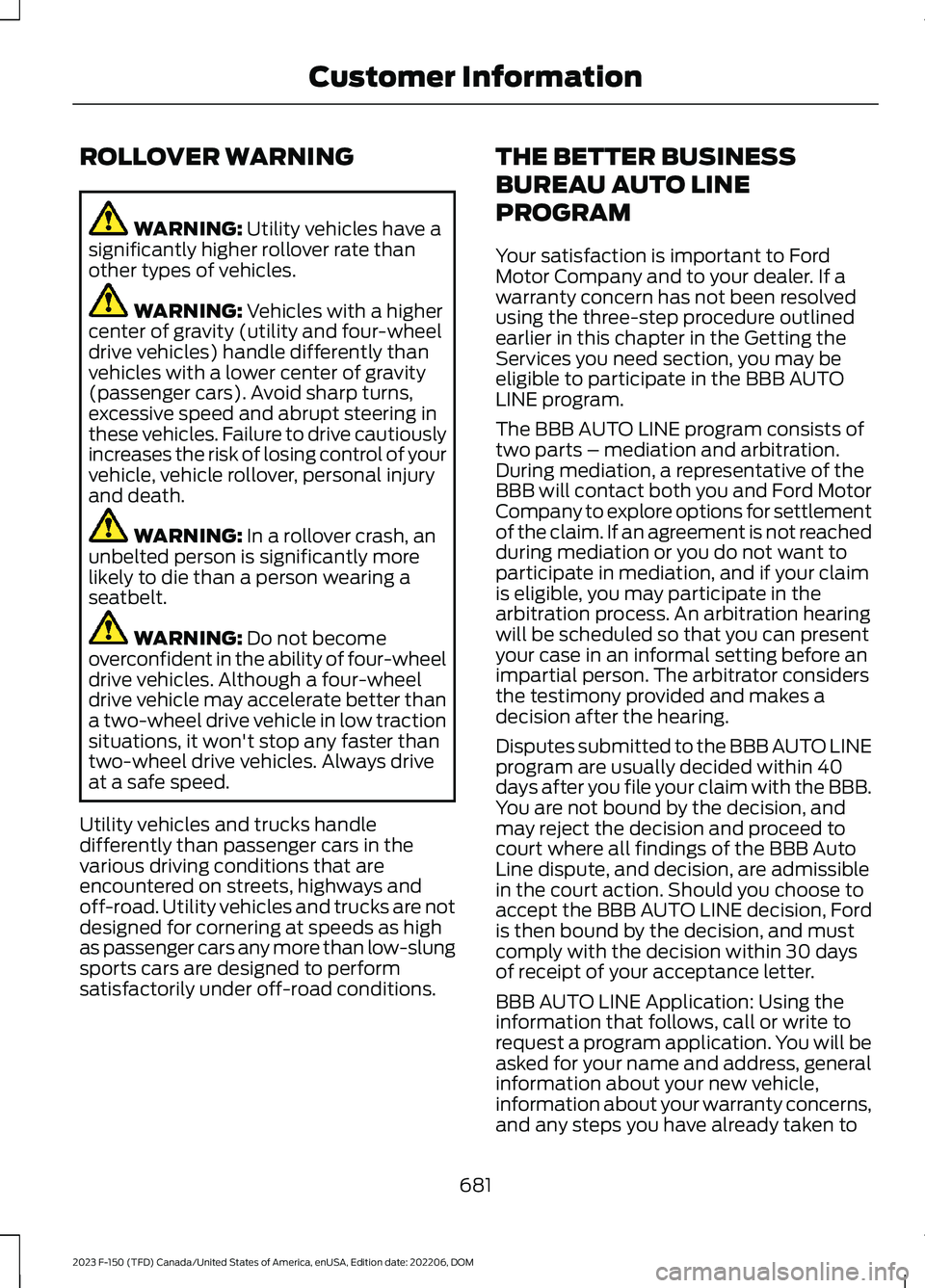 FORD F150 2023 Owners Manual ROLLOVER WARNING
WARNING: Utility vehicles have asignificantly higher rollover rate thanother types of vehicles.
WARNING: Vehicles with a highercenter of gravity (utility and four-wheeldrive vehicles) FORD F150 2023 Owners Manual ROLLOVER WARNING
WARNING: Utility vehicles have asignificantly higher rollover rate thanother types of vehicles.
WARNING: Vehicles with a highercenter of gravity (utility and four-wheeldrive vehicles)