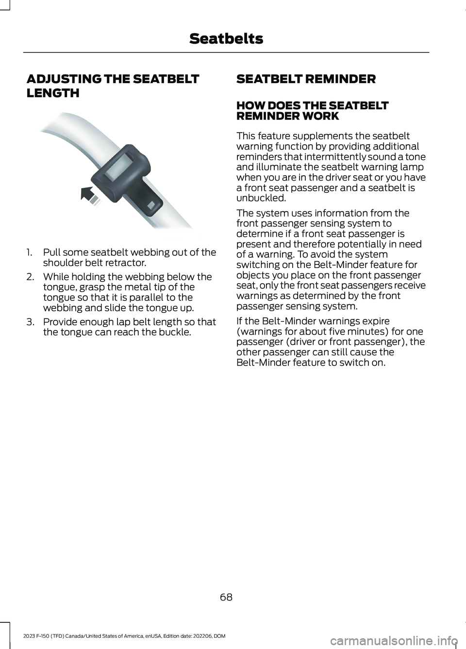 FORD F150 2023 Manual PDF ADJUSTING THE SEATBELT
LENGTH
1.Pull some seatbelt webbing out of theshoulder belt retractor.
2.While holding the webbing below thetongue, grasp the metal tip of thetongue so that it is parallel to th FORD F150 2023 Manual PDF ADJUSTING THE SEATBELT
LENGTH
1.Pull some seatbelt webbing out of theshoulder belt retractor.
2.While holding the webbing below thetongue, grasp the metal tip of thetongue so that it is parallel to th