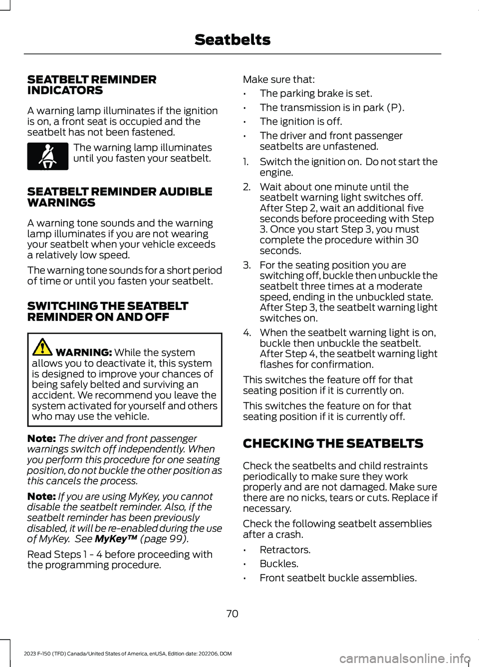 FORD F150 2023 Owners Manual SEATBELT REMINDERINDICATORS
A warning lamp illuminates if the ignitionis on, a front seat is occupied and theseatbelt has not been fastened.
The warning lamp illuminatesuntil you fasten your seatbelt. FORD F150 2023 Owners Manual SEATBELT REMINDERINDICATORS
A warning lamp illuminates if the ignitionis on, a front seat is occupied and theseatbelt has not been fastened.
The warning lamp illuminatesuntil you fasten your seatbelt.