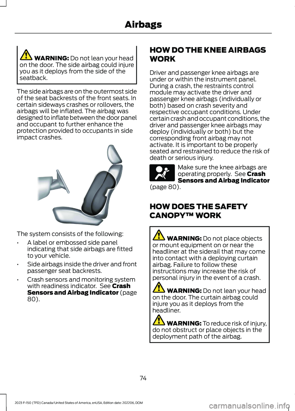FORD F150 2023 Manual PDF WARNING: Do not lean your headon the door. The side airbag could injureyou as it deploys from the side of theseatback.
The side airbags are on the outermost sideof the seat backrests of the front seat FORD F150 2023 Manual PDF WARNING: Do not lean your headon the door. The side airbag could injureyou as it deploys from the side of theseatback.
The side airbags are on the outermost sideof the seat backrests of the front seat