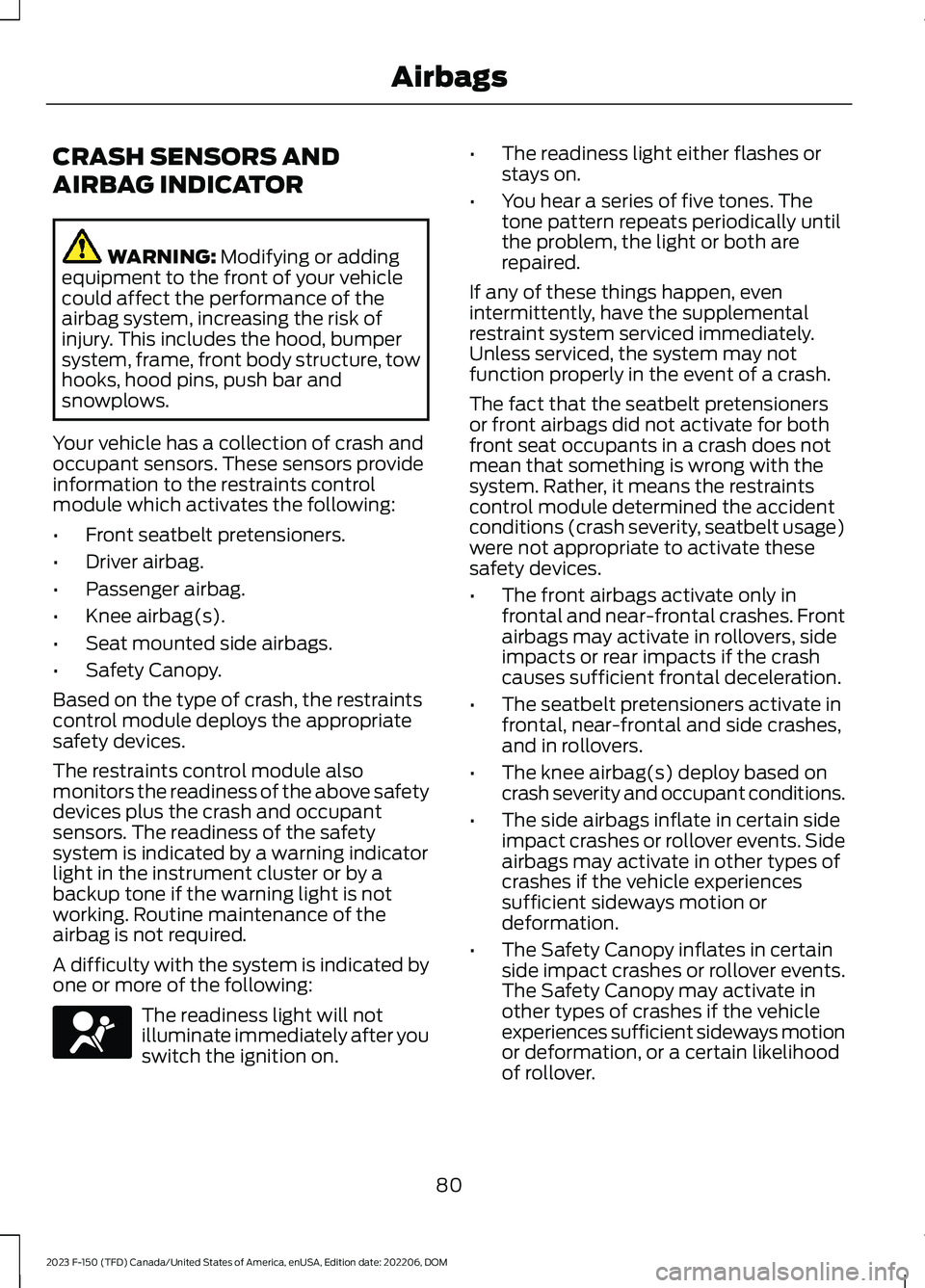 FORD F150 2023 Manual Online CRASH SENSORS AND
AIRBAG INDICATOR
WARNING: Modifying or addingequipment to the front of your vehiclecould affect the performance of theairbag system, increasing the risk ofinjury. This includes the h FORD F150 2023 Manual Online CRASH SENSORS AND
AIRBAG INDICATOR
WARNING: Modifying or addingequipment to the front of your vehiclecould affect the performance of theairbag system, increasing the risk ofinjury. This includes the h