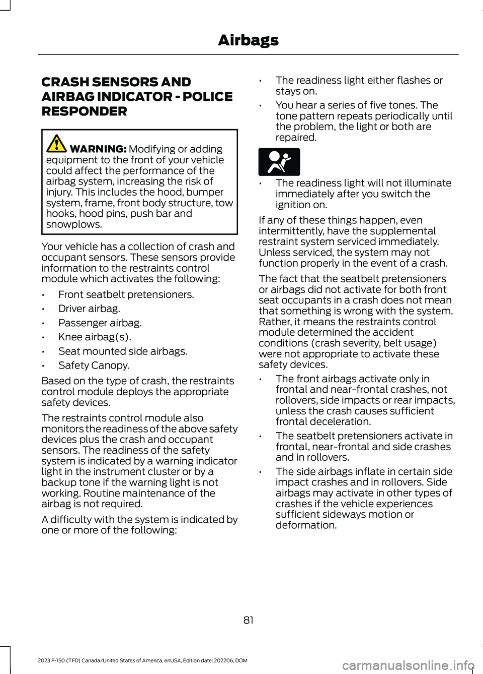 FORD F150 2023 Manual Online CRASH SENSORS AND
AIRBAG INDICATOR - POLICE
RESPONDER
WARNING: Modifying or addingequipment to the front of your vehiclecould affect the performance of theairbag system, increasing the risk ofinjury. FORD F150 2023 Manual Online CRASH SENSORS AND
AIRBAG INDICATOR - POLICE
RESPONDER
WARNING: Modifying or addingequipment to the front of your vehiclecould affect the performance of theairbag system, increasing the risk ofinjury.