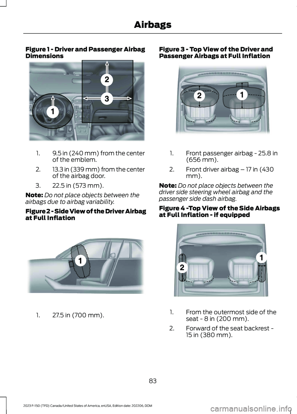 FORD F150 2023 Manual Online Figure 1 - Driver and Passenger AirbagDimensions
9.5 in (240 mm) from the centerof the emblem.1.
13.3 in (339 mm) from the centerof the airbag door.2.
22.5 in (573 mm).3.
Note:Do not place objects bet FORD F150 2023 Manual Online Figure 1 - Driver and Passenger AirbagDimensions
9.5 in (240 mm) from the centerof the emblem.1.
13.3 in (339 mm) from the centerof the airbag door.2.
22.5 in (573 mm).3.
Note:Do not place objects bet