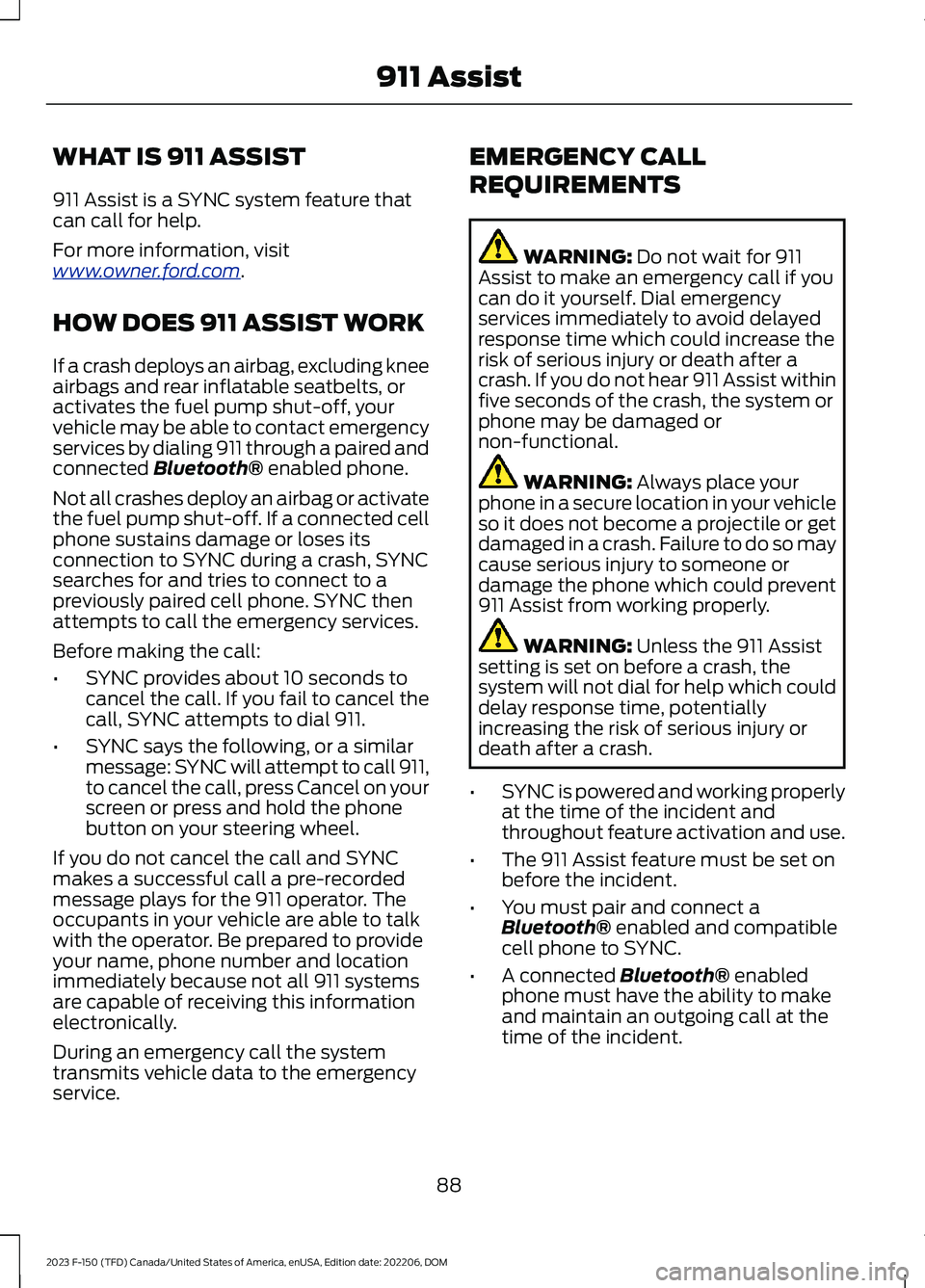 FORD F150 2023 Owners Manual WHAT IS 911 ASSIST
911 Assist is a SYNC system feature thatcan call for help.
For more information, visitwww.owner.ford.com.
HOW DOES 911 ASSIST WORK
If a crash deploys an airbag, excluding kneeairbag FORD F150 2023 Owners Manual WHAT IS 911 ASSIST
911 Assist is a SYNC system feature thatcan call for help.
For more information, visitwww.owner.ford.com.
HOW DOES 911 ASSIST WORK
If a crash deploys an airbag, excluding kneeairbag