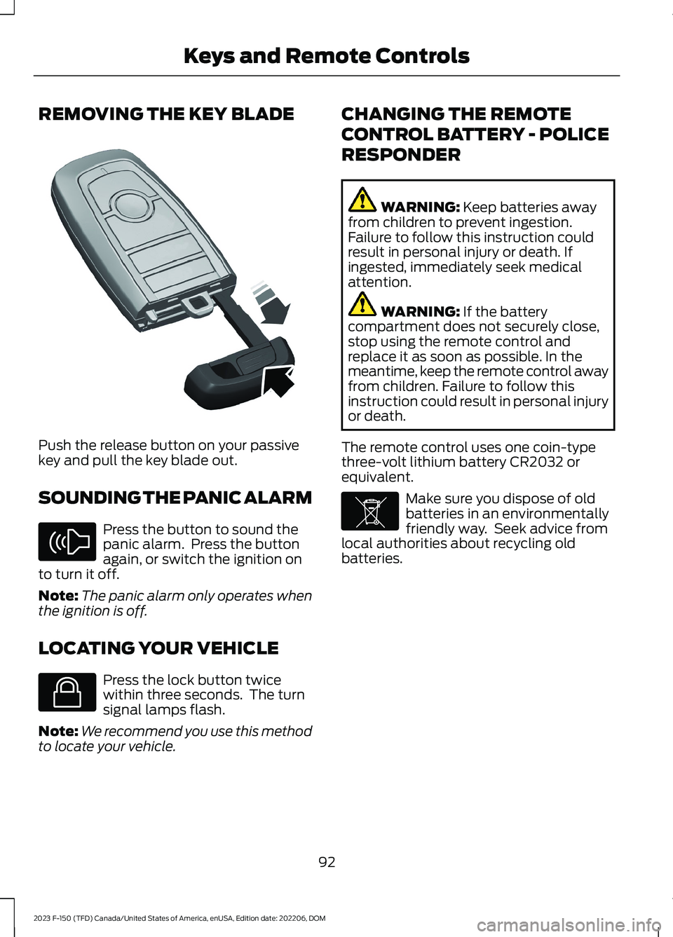 FORD F150 2023 Owners Manual REMOVING THE KEY BLADE
Push the release button on your passivekey and pull the key blade out.
SOUNDING THE PANIC ALARM
Press the button to sound thepanic alarm. Press the buttonagain, or switch the i FORD F150 2023 Owners Manual REMOVING THE KEY BLADE
Push the release button on your passivekey and pull the key blade out.
SOUNDING THE PANIC ALARM
Press the button to sound thepanic alarm. Press the buttonagain, or switch the i