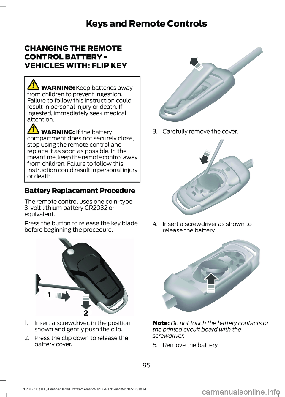 FORD F150 2023 Owners Manual CHANGING THE REMOTE
CONTROL BATTERY -
VEHICLES WITH: FLIP KEY
WARNING: Keep batteries awayfrom children to prevent ingestion.Failure to follow this instruction couldresult in personal injury or death. FORD F150 2023 Owners Manual CHANGING THE REMOTE
CONTROL BATTERY -
VEHICLES WITH: FLIP KEY
WARNING: Keep batteries awayfrom children to prevent ingestion.Failure to follow this instruction couldresult in personal injury or death.