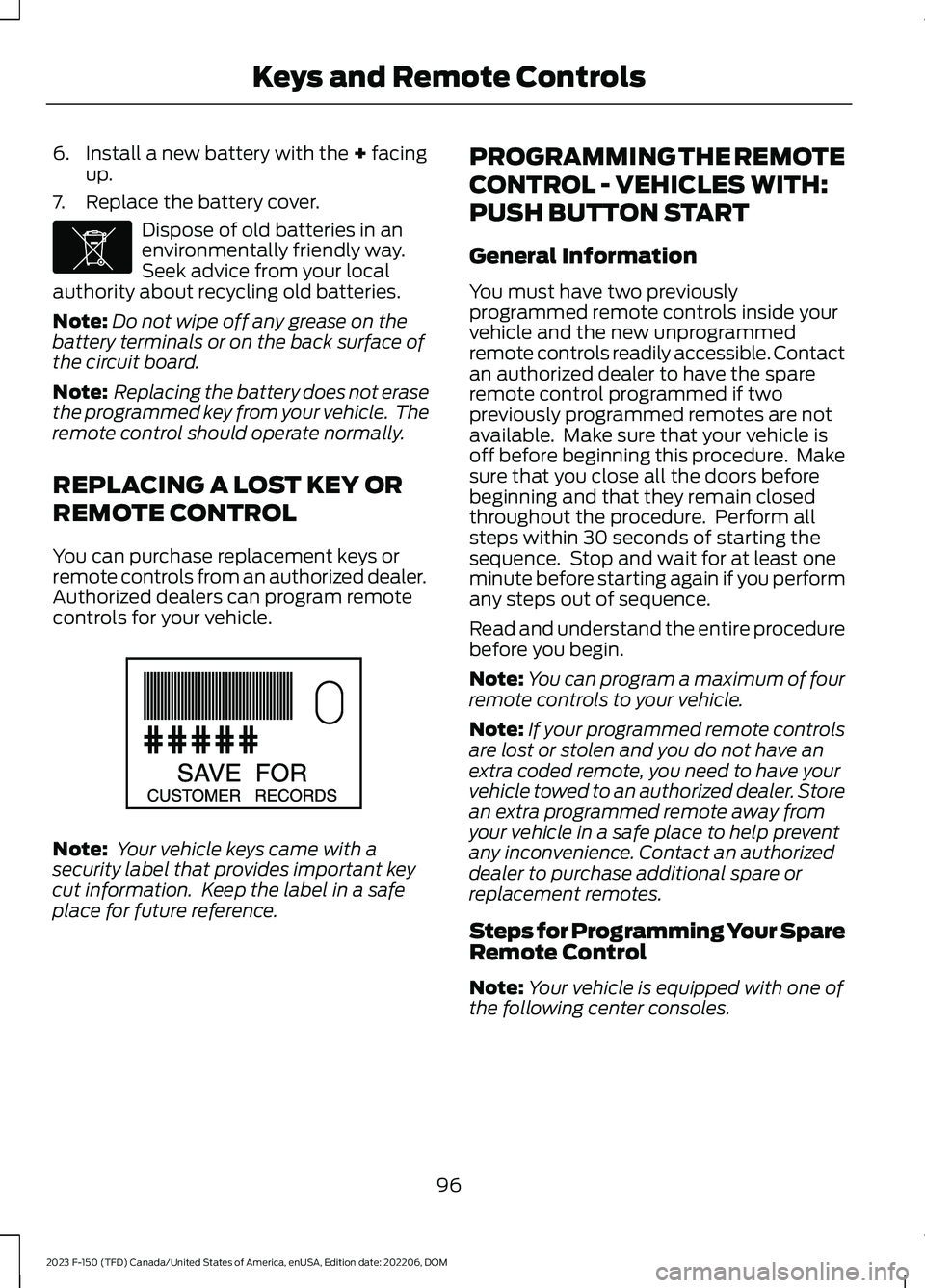 FORD F150 2023  Owners Manual 6.Install a new battery with the + facingup.
7.Replace the battery cover.
Dispose of old batteries in anenvironmentally friendly way.Seek advice from your localauthority about recycling old batteries.