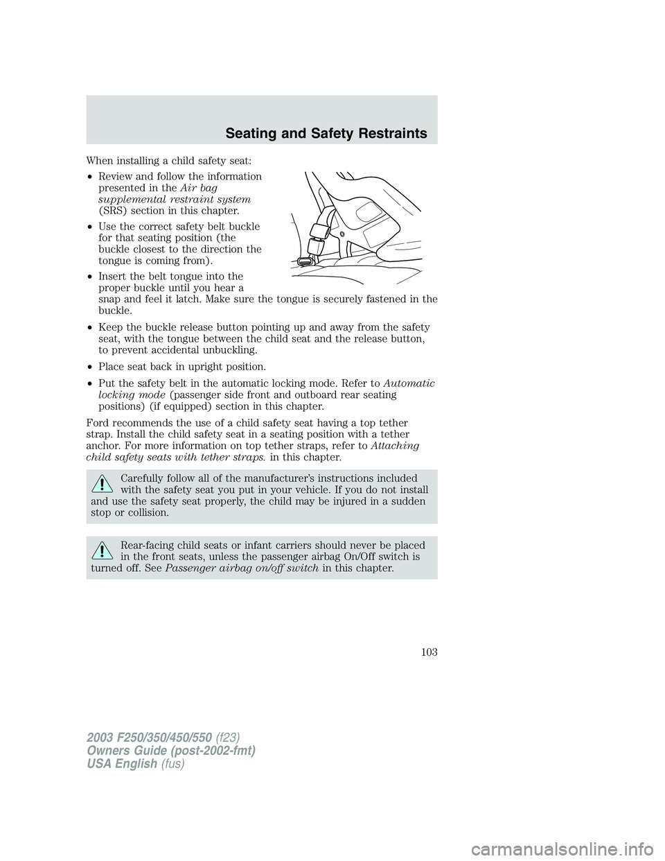 FORD F250 2003 Owners Manual When installing a child safety seat:
•Review and follow the information
presented in theAir bag
supplemental restraint system
(SRS) section in this chapter.
•Use the correct safety belt buckle
for FORD F250 2003 Owners Manual When installing a child safety seat:
•Review and follow the information
presented in theAir bag
supplemental restraint system
(SRS) section in this chapter.
•Use the correct safety belt buckle
for
