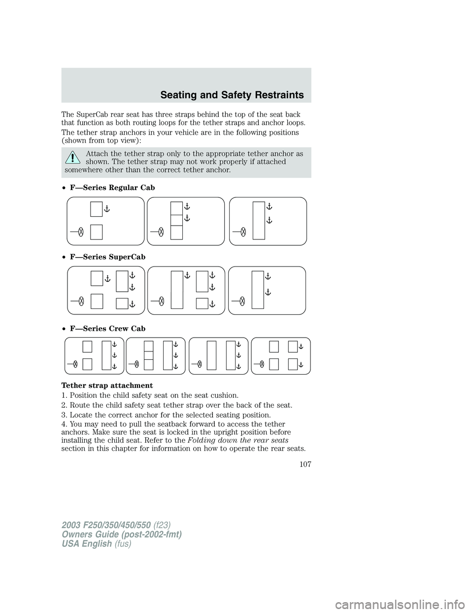 FORD F250 2003 Owners Manual The SuperCab rear seat has three straps behind the top of the seat back
that function as both routing loops for the tether straps and anchor loops.
The tether strap anchors in your vehicle are in the FORD F250 2003 Owners Manual The SuperCab rear seat has three straps behind the top of the seat back
that function as both routing loops for the tether straps and anchor loops.
The tether strap anchors in your vehicle are in the