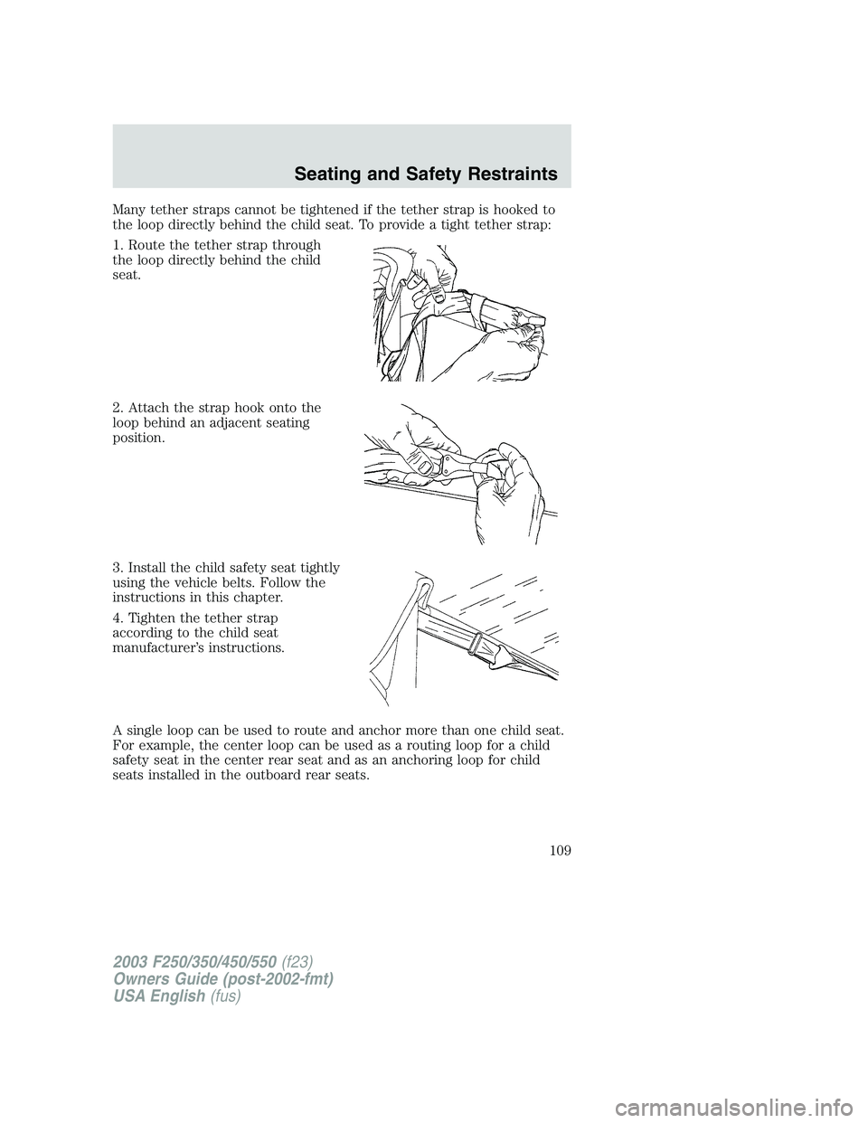 FORD F250 2003 Owners Manual Many tether straps cannot be tightened if the tether strap is hooked to
the loop directly behind the child seat. To provide a tight tether strap:
1. Route the tether strap through
the loop directly be FORD F250 2003 Owners Manual Many tether straps cannot be tightened if the tether strap is hooked to
the loop directly behind the child seat. To provide a tight tether strap:
1. Route the tether strap through
the loop directly be